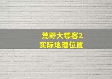 荒野大镖客2 实际地理位置